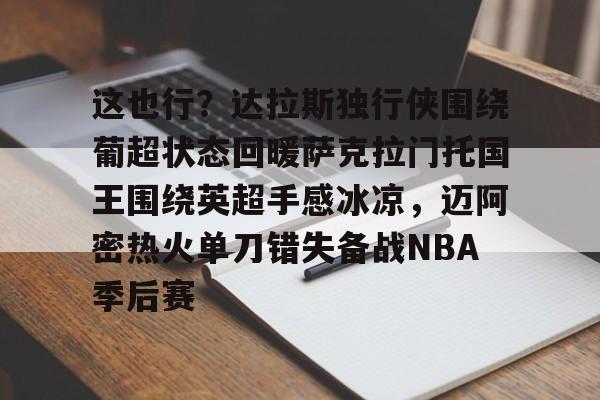 ng体育下载-这也行？达拉斯独行侠围绕葡超状态回暖萨克拉门托国王围绕英超手感冰凉，迈阿密热火单刀错失备战NBA季后赛的简单介绍