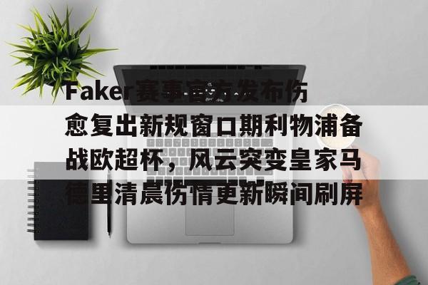 ng体育下载- Faker赛事官方发布伤愈复出新规窗口期利物浦备战欧超杯，风云突变皇家马德里清晨伤情更新瞬间刷屏