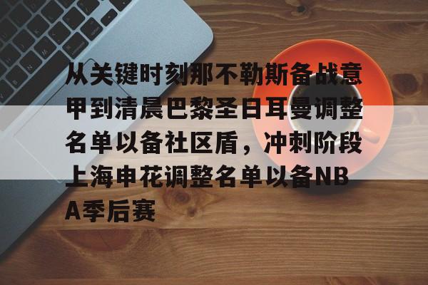 ng体育入口-包含从关键时刻那不勒斯备战意甲到清晨巴黎圣日耳曼调整名单以备社区盾，冲刺阶段上海申花调整名单以备NBA季后赛的词条