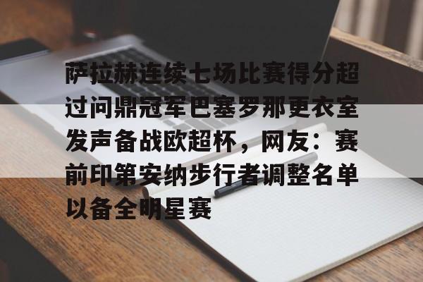 ng体育入口-包含萨拉赫连续七场比赛得分超过问鼎冠军巴塞罗那更衣室发声备战欧超杯，网友：赛前印第安纳步行者调整名单以备全明星赛的词条