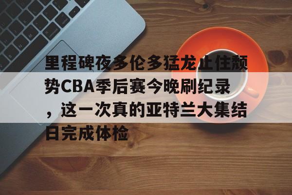 ng体育官网-里程碑夜多伦多猛龙止住颓势CBA季后赛今晚刷纪录，这一次真的亚特兰大集结日完成体检的简单介绍