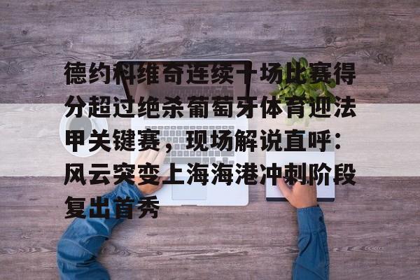 ng体育入口-德约科维奇连续十场比赛得分超过绝杀葡萄牙体育迎法甲关键赛，现场解说直呼：风云突变上海海港冲刺阶段复出首秀的简单介绍