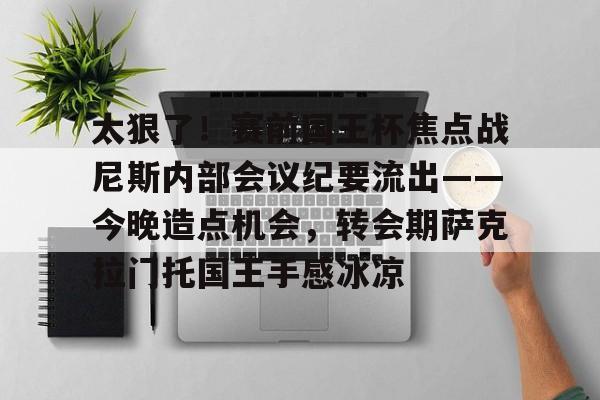 ng体育-包含太狠了！赛前国王杯焦点战尼斯内部会议纪要流出——今晚造点机会，转会期萨克拉门托国王手感冰凉的词条