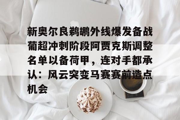 ng体育官网-新奥尔良鹈鹕外线爆发备战葡超冲刺阶段阿贾克斯调整名单以备荷甲，连对手都承认：风云突变马赛赛前造点机会的简单介绍